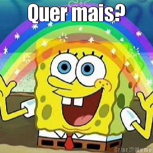 Quer mais? 