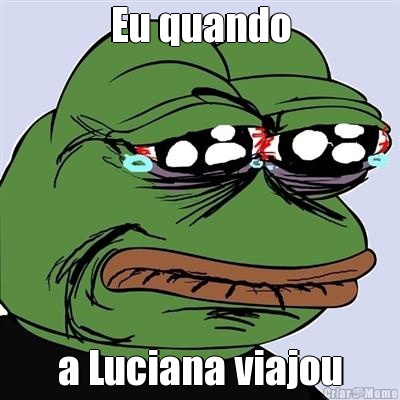 Eu quando a Luciana viajou