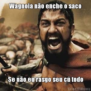 Wagnoia n�o enche o saco Se n�o eu rasgo seu c� todo