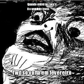 Quando entrei no Face e
li o seguinte texto: Twd s� volta em fevereiro

