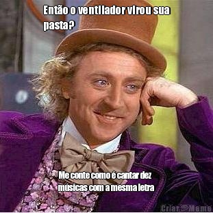 Ent�o o ventilador virou sua
pasta? Me conte como � cantar dez
m�sicas com a mesma letra