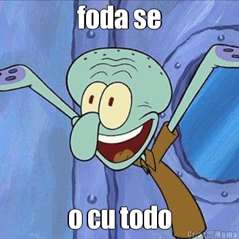 foda se o cu todo