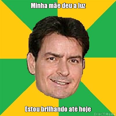 Minha m�e deu a luz Estou brilhando at� hoje