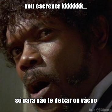 vou escrever kkkkkkk.... s� para n�o te deixar on v�cuo