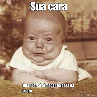 Sua cara Quando vai almo�ar na casa da
sogra
