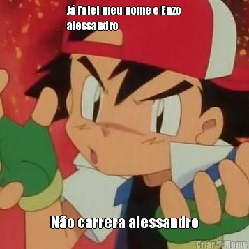 J� falei meu nome e Enzo
alessandro N�o carrera alessandro
