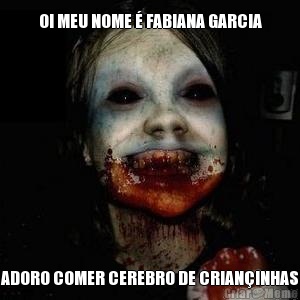 OI MEU NOME � FABIANA GARCIA ADORO COMER CEREBRO DE CRIAN�INHAS