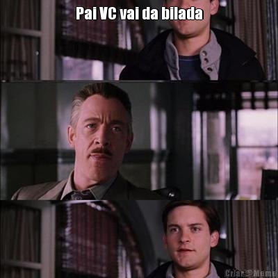 Pai VC vai da bilada 