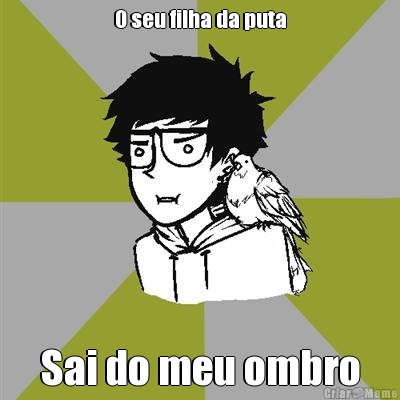O seu filha da puta Sai do meu ombro