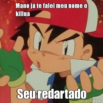 Mano j� te falei meu nome e
killua Seu redartado