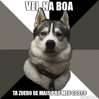 VEI, NA BOA TA ZUERO DE MAIS PRO MEU GOSTO
