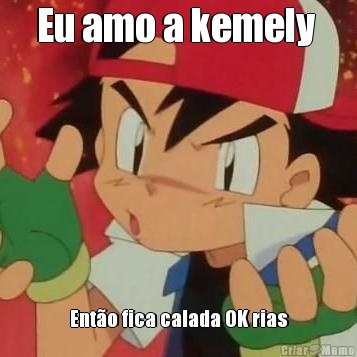 Eu amo a kemely  Ent�o fica calada OK rias