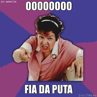 OOOOOOOO FIA DA PUTA