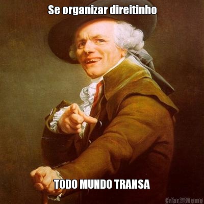 Se organizar direitinho TODO MUNDO TRANSA