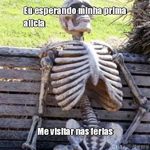 Eu esperando minha prima
alicia Me visitar nas f�rias