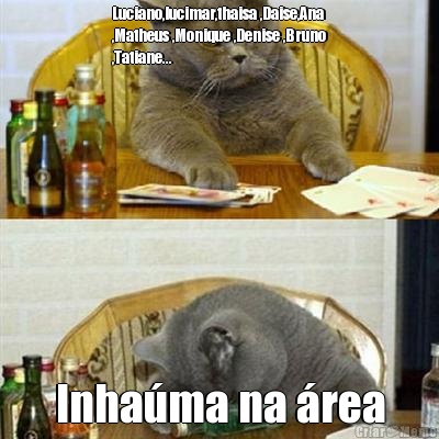 Luciano,lucimar,thaisa ,Daise,Ana
,Matheus ,Monique ,Denise ,Bruno
,Tatiane... Inha�ma na �rea