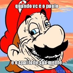 quando vc � o paulo e o spai fode sua mente