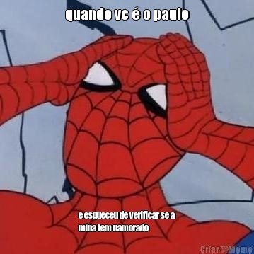 quando vc � o paulo e esqueceu de verificar se a
mina tem namorado