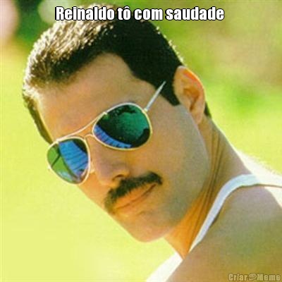 Reinaldo t� com saudade  