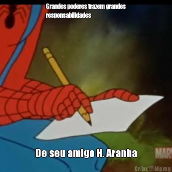 Grandes poderes trazem grandes
responsabilidades De seu amigo H. Aranha