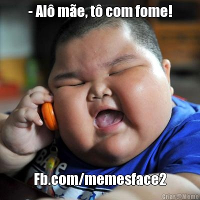 - Al� m�e, t� com fome! Fb.com/memesface2