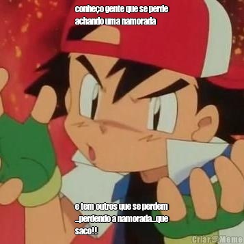 conhe�o gente que se perde
achando uma namorada e tem outros que se perdem
...perdendo a namorada...que
saco!!