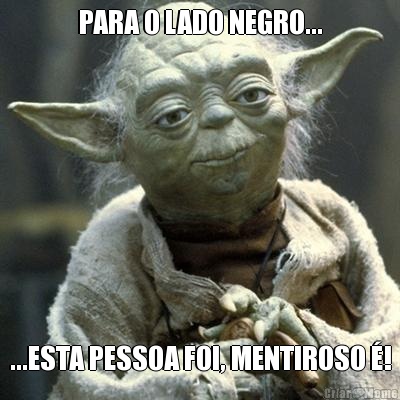 PARA O LADO NEGRO... ...ESTA PESSOA FOI, MENTIROSO �!