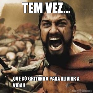 TEM VEZ... QUE S� GRITANDO PARA ALIVIAR A
VIDA!!