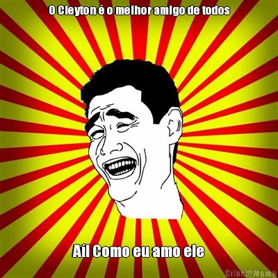 O Cleyton � o melhor amigo de todos A�! Como eu amo ele