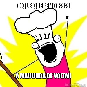 O QUE QUEREMOS?!?! A MAIJLINDA DE VOLTA!!