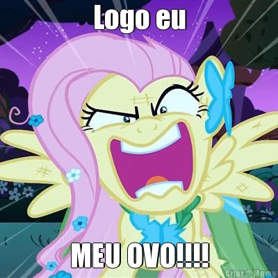Logo eu MEU OVO!!!!