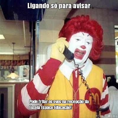 Ligando s� para avisar Pode fritar os ovos na recep��o da
Escola Espa�o Educa��o! 