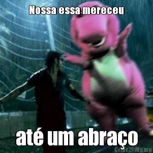 Nossa essa mereceu at� um abra�o