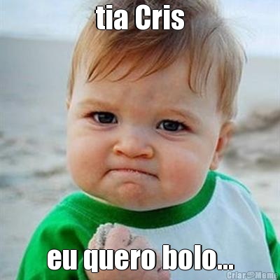 tia Cris eu quero bolo...