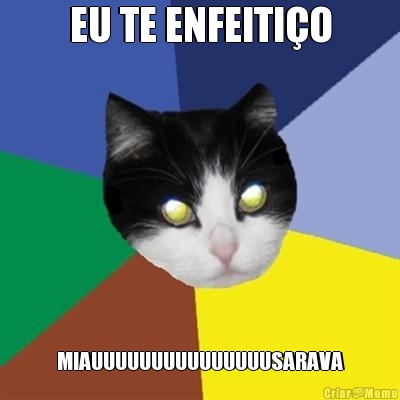 EU TE ENFEITI�O MIAUUUUUUUUUUUUUUUSARAVA