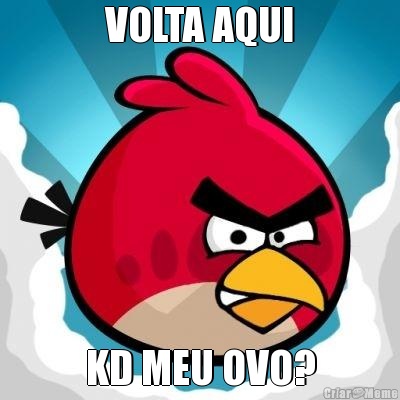 VOLTA AQUI KD MEU OVO?