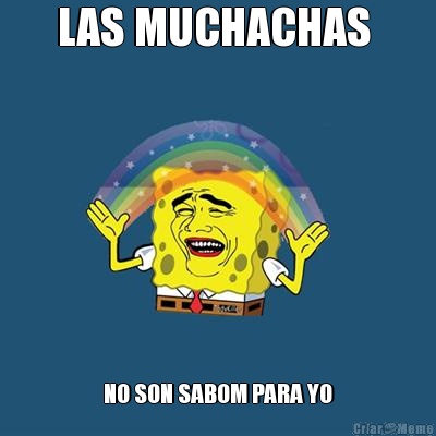 LAS MUCHACHAS  NO SON SABOM PARA YO