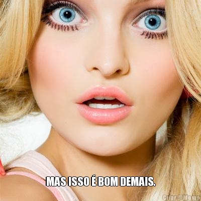  MAS ISSO � BOM DEMAIS.