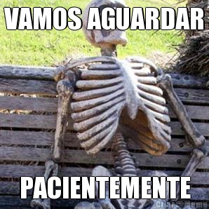 VAMOS AGUARDAR PACIENTEMENTE
