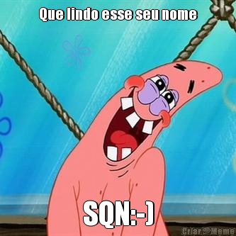Que lindo esse seu nome SQN:-)