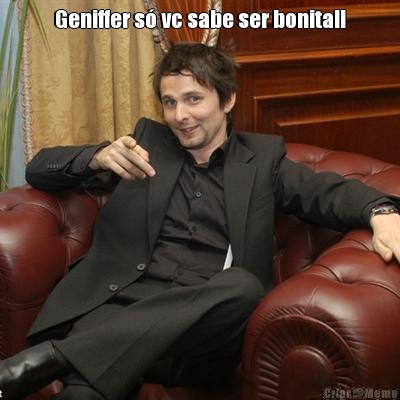 Geniffer s� vc sabe ser bonita!! 