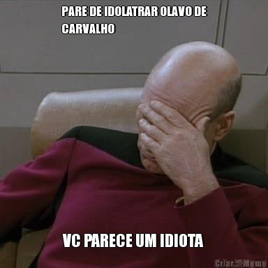 PARE DE IDOLATRAR OLAVO DE
CARVALHO VC PARECE UM IDIOTA