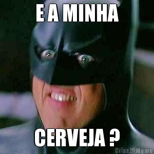 E A MINHA CERVEJA ?