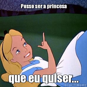 Posso ser a princesa que eu quiser...