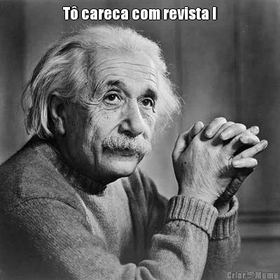 T� careca com revista !
 