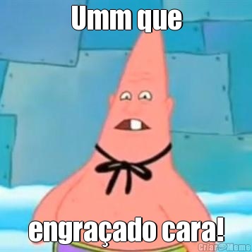 Umm que engra�ado cara!