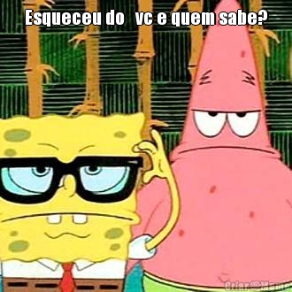 Esqueceu do   vc e quem sabe? 