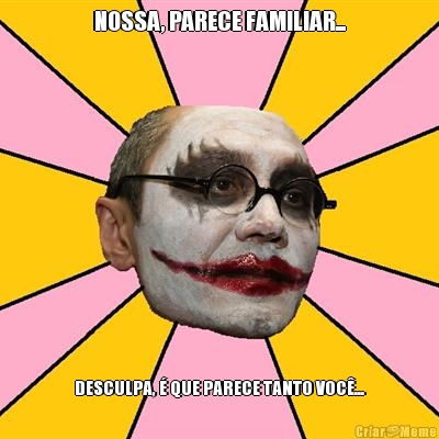 NOSSA, PARECE FAMILIAR... DESCULPA, � QUE PARECE TANTO VOC�...