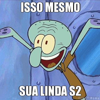 ISSO MESMO SUA LINDA S2