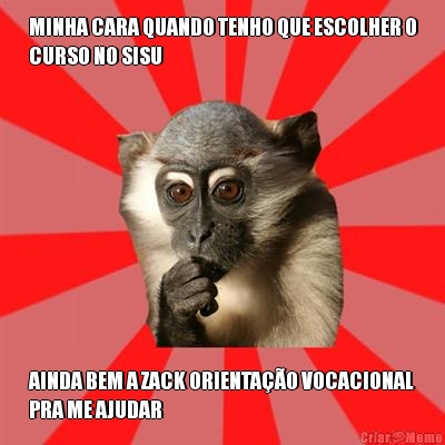 MINHA CARA QUANDO TENHO QUE ESCOLHER O
CURSO NO SISU AINDA BEM A ZACK ORIENTA��O VOCACIONAL
PRA ME AJUDAR